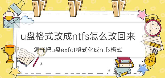 u盘格式改成ntfs怎么改回来 怎样把u盘exfat格式化成ntfs格式？